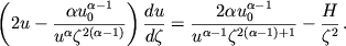 $$\left( 2u - \frac{\alpha u^{\alpha-1}_{0}}{u^{\alpha}\zeta^{2(\alpha -1)}} \right) \frac{du}{d\zeta}=\frac{2\alpha u^{\alpha -1}_{0}}{u^{\alpha-1}\zeta^{2(\alpha -1)+1}}-\frac{H}{\zeta^2}\,.$$